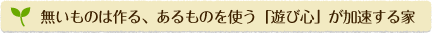 無いものは作る、あるものを使う「遊び心」が加速する家
